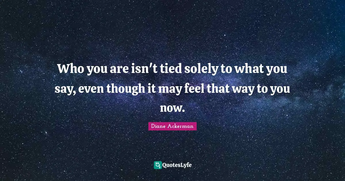 Who you are isn't tied solely to what you say, even though it may feel that way to you now.