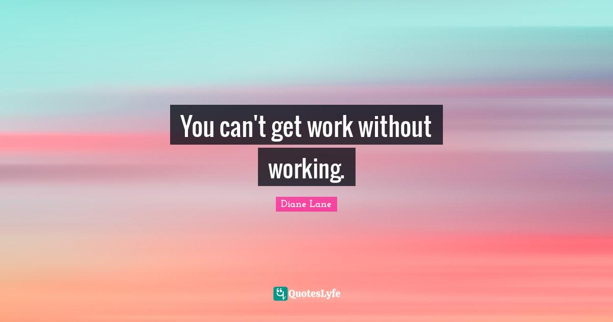 You can't get work without working.