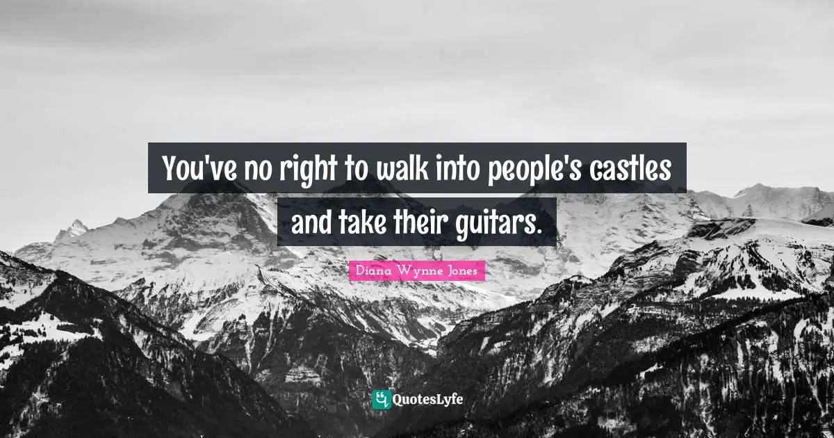 You've no right to walk into people's castles and take their guitars.