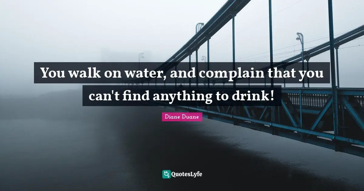 You walk on water, and complain that you can't find anything to drink!