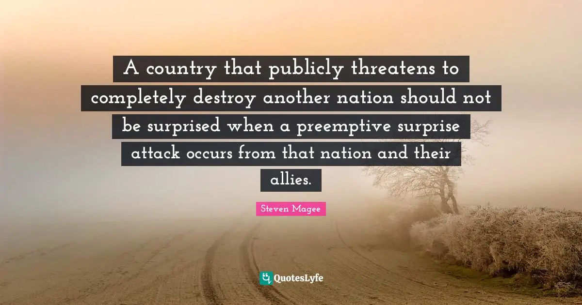 A country that publicly threatens to completely destroy another nation should not be surprised when a preemptive surprise attack occurs from that nation and their allies.