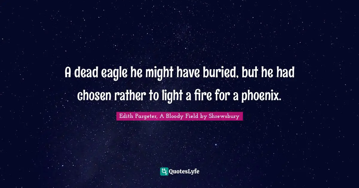 A dead eagle he might have buried, but he had chosen rather to light a fire for a phoenix.