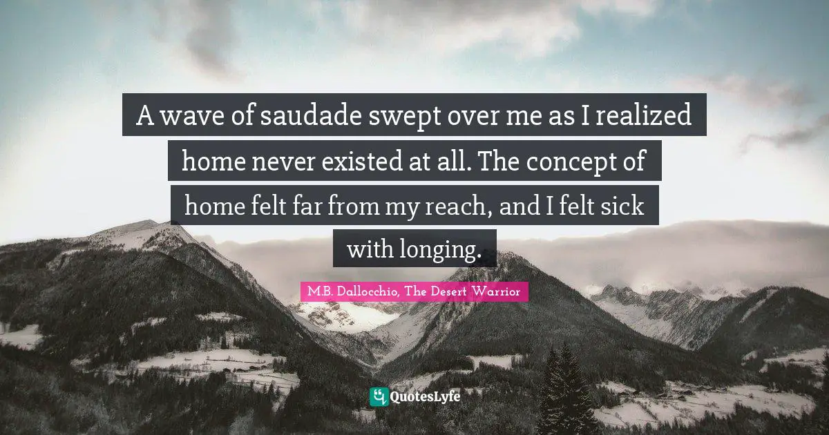 A wave of saudade swept over me as I realized home never existed at all. The concept of home felt far from my reach, and I felt sick with longing.