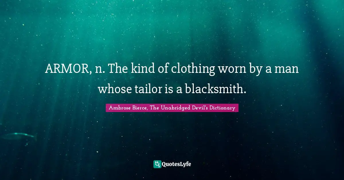 ARMOR, n. The kind of clothing worn by a man whose tailor is a blacksmith.