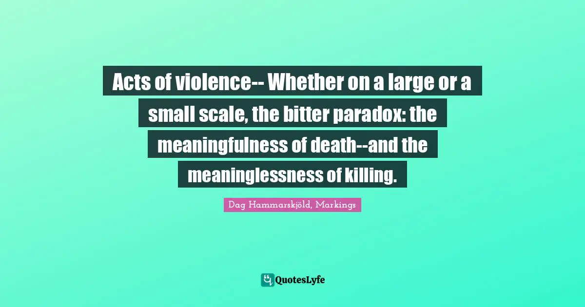 Acts of violence-- Whether on a large or a small scale, the bitter paradox: the meaningfulness of death--and the meaninglessness of killing.