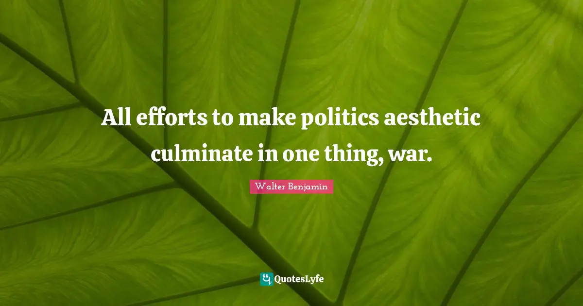Aesthetics Quotes: "All efforts to make politics aesthetic culminate in one thing, war."