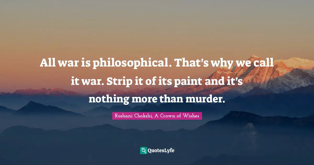All war is philosophical. That's why we call it war. Strip it of its paint and it's nothing more than murder.