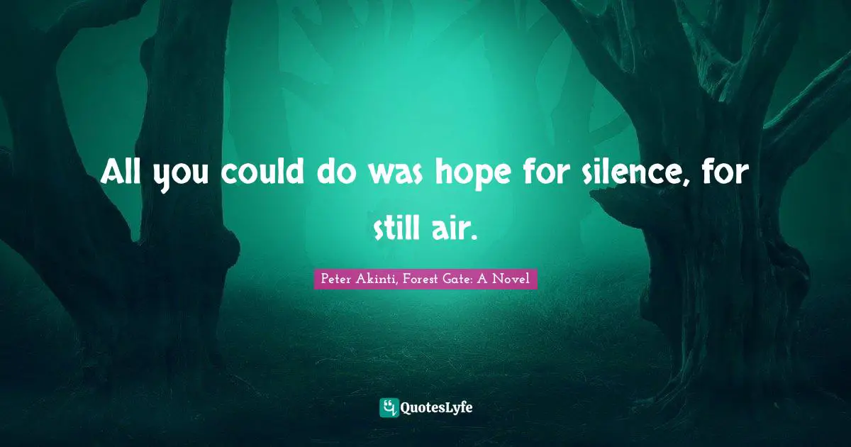 All you could do was hope for silence, for still air.