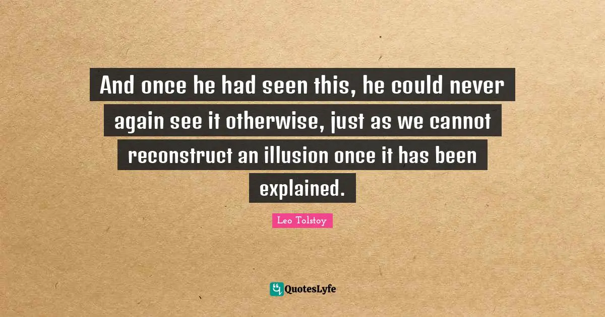 And once he had seen this, he could never again see it otherwise, just as we cannot reconstruct an illusion once it has been explained.
