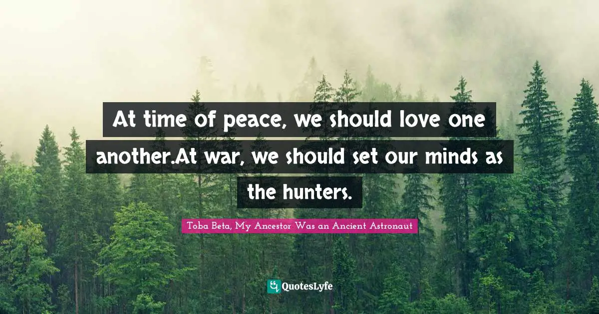 At time of peace, we should love one another.At war, we should set our minds as the hunters.