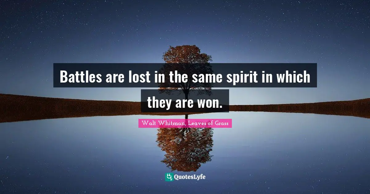 Walt Whitman, Leaves of Grass Quotes: Battles are lost in the same spirit in which they are won.