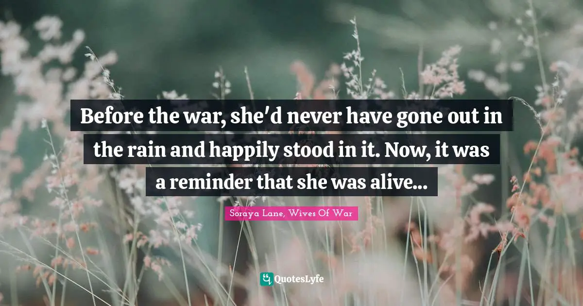 Before the war, she'd never have gone out in the rain and happily stood in it. Now, it was a reminder that she was alive...