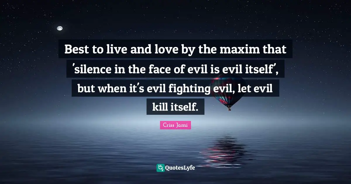 Best to live and love by the maxim that 'silence in the face of evil is evil itself', but when it's evil fighting evil, let evil kill itself.