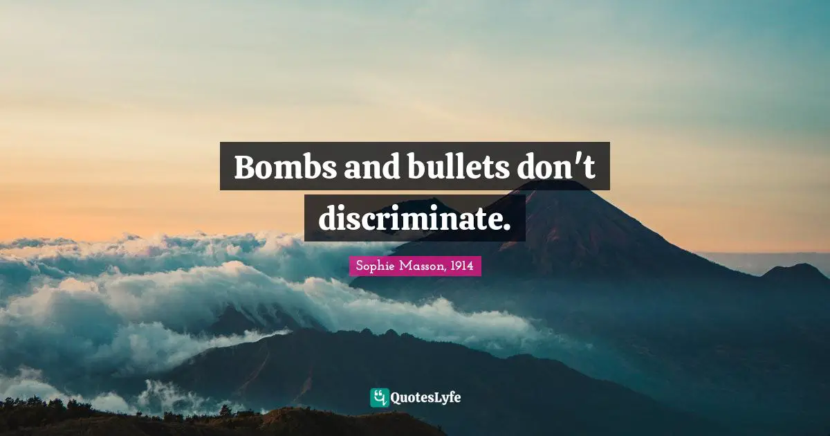 Bombs and bullets don't discriminate.
