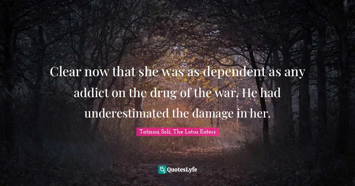 Clear now that she was as dependent as any addict on the drug of the war. He had underestimated the damage in her.