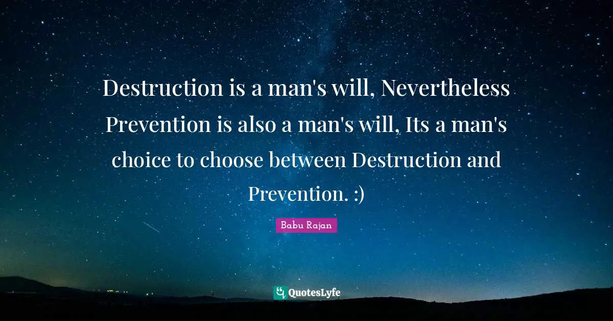 Destruction is a man's will, Nevertheless Prevention is also a man's will, Its a man's choice to choose between Destruction and Prevention. :)