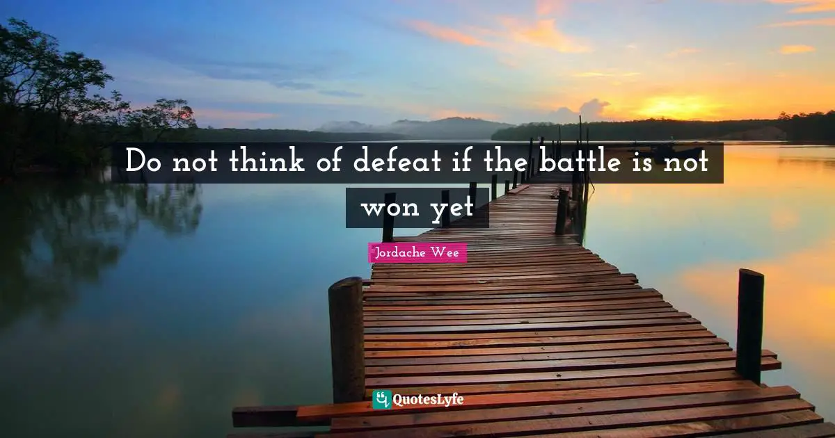 Do not think of defeat if the battle is not won yet