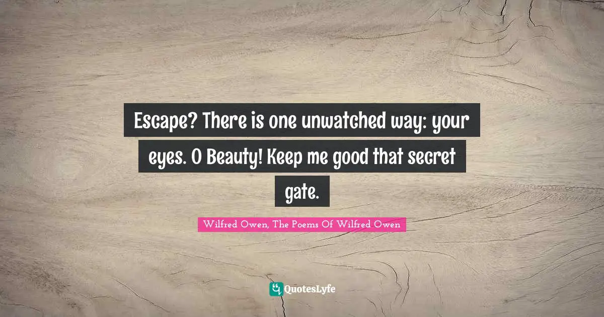 Escape? There is one unwatched way: your eyes. O Beauty! Keep me good that secret gate.