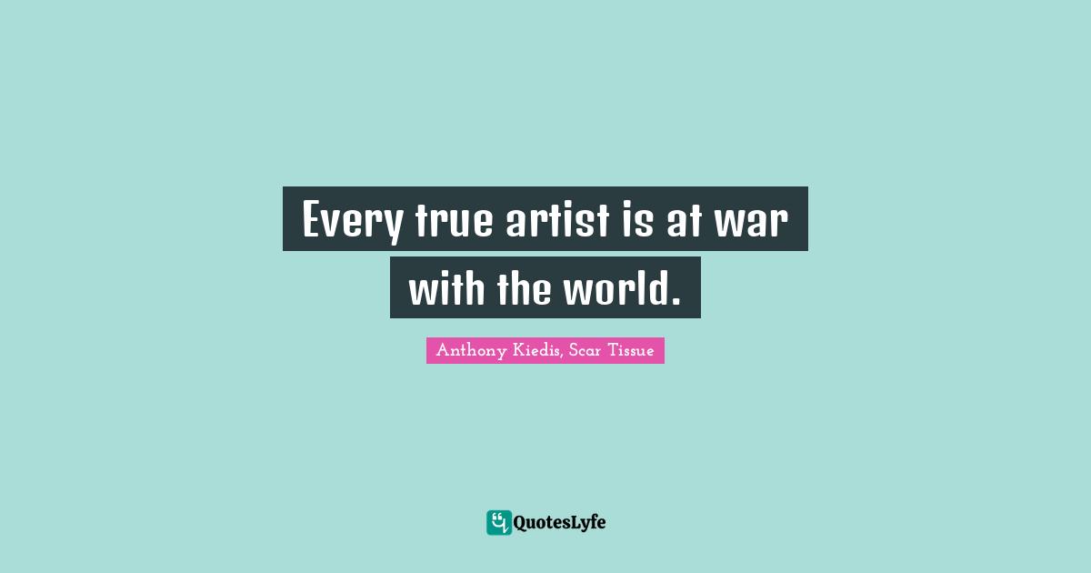Anthony Kiedis Quotes: "Every true artist is at war with the world."