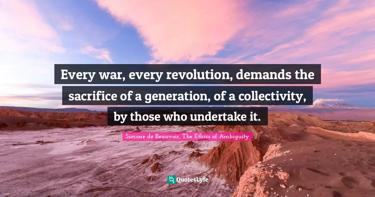 Every war, every revolution, demands the sacrifice of a generation, of a collectivity, by those who undertake it.