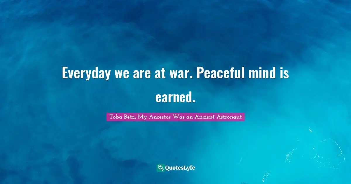 Everyday we are at war. Peaceful mind is earned.