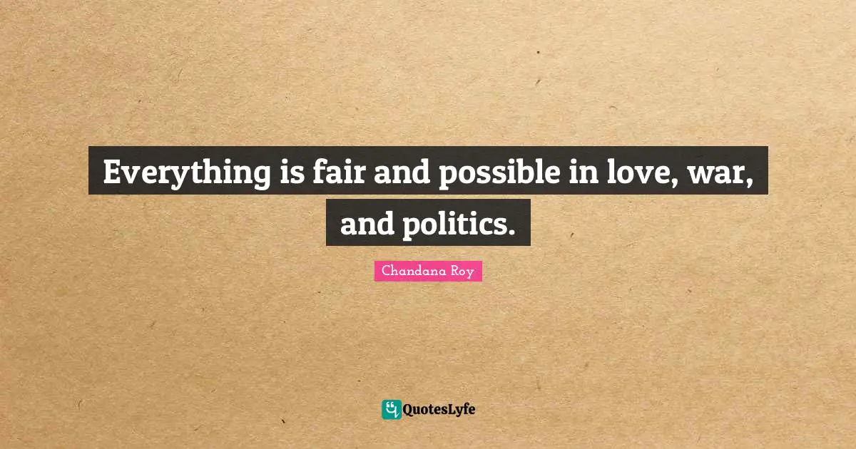 Everything Is Fair And Possible In Love War And Politics Quote By Chandana Roy Quoteslyfe