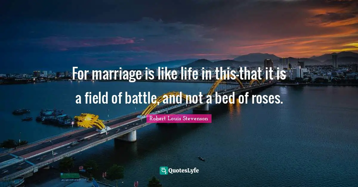 For marriage is like life in this—that it is a field of battle, and not a bed of roses.