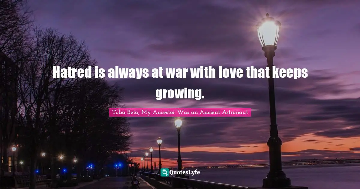 Hatred is always at war with love that keeps growing.