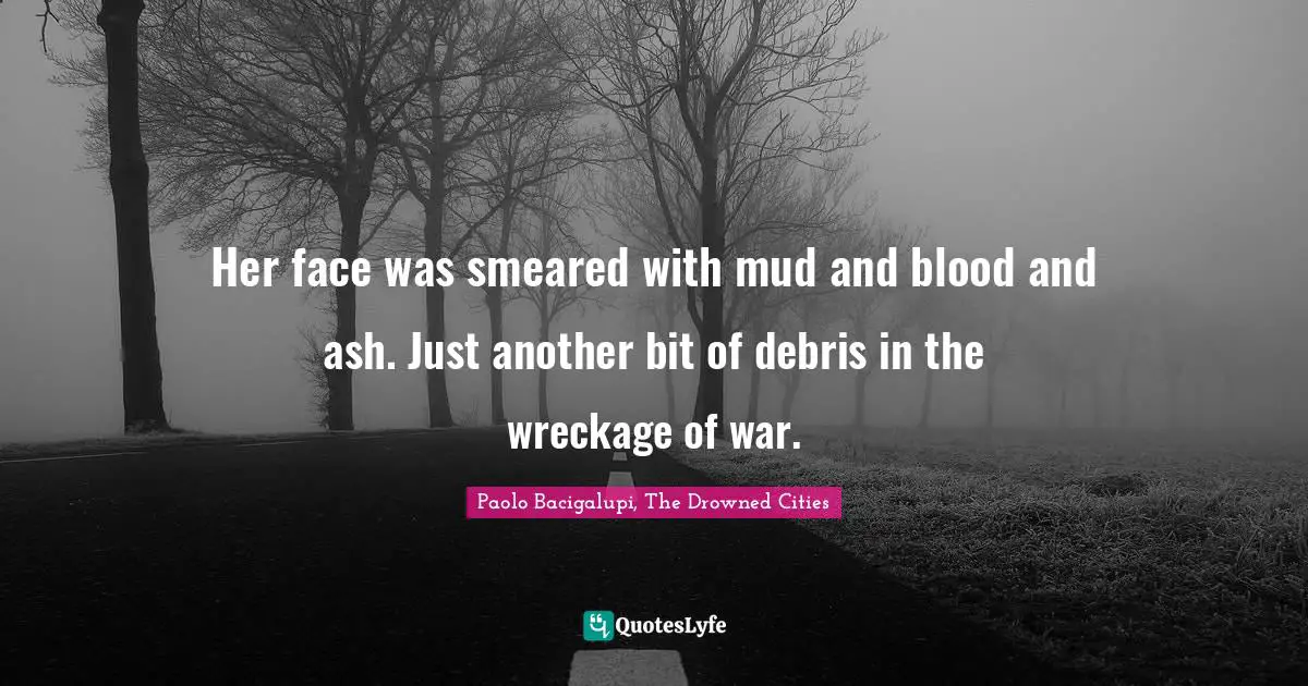 Her face was smeared with mud and blood and ash. Just another bit of debris in the wreckage of war.