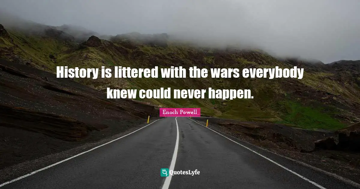 Enoch Powell Quotes: "History is littered with the wars everybody knew could never happen."