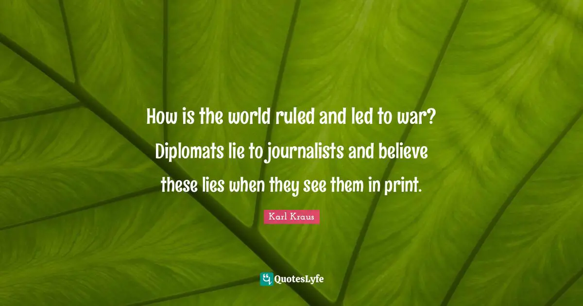 How is the world ruled and led to war? Diplomats lie to journalists and believe these lies when they see them in print.
