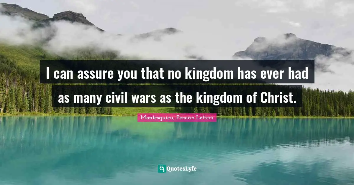 I can assure you that no kingdom has ever had as many civil wars as the kingdom of Christ.