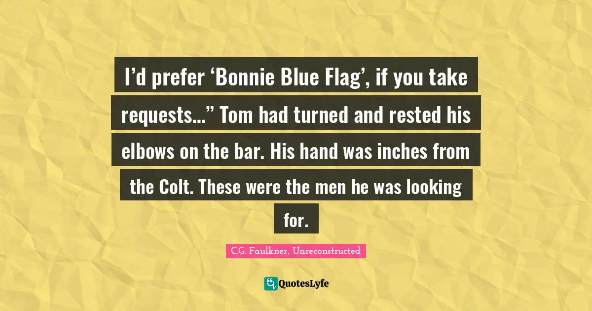 I’d prefer ‘Bonnie Blue Flag’, if you take requests…” Tom had turned and rested his elbows on the bar. His hand was inches from the Colt. These were the men he was looking for.