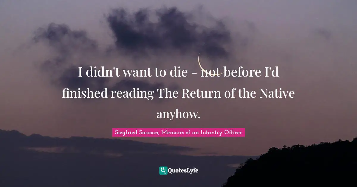 Siegfried Sassoon Quotes: "I didn't want to die - not before I'd finished reading The Return of the Native anyhow."