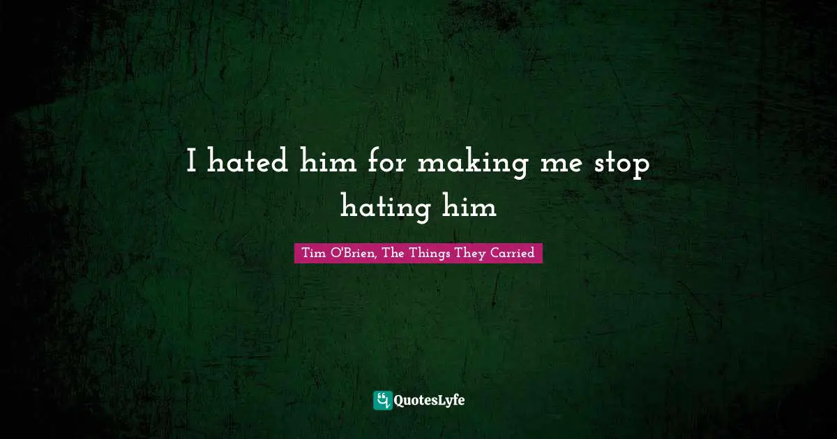 I hated him for making me stop hating him
