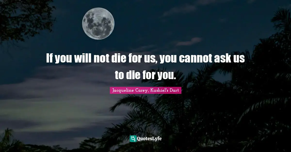 Jacqueline Carey Quotes: "If you will not die for us, you cannot ask us to die for you."