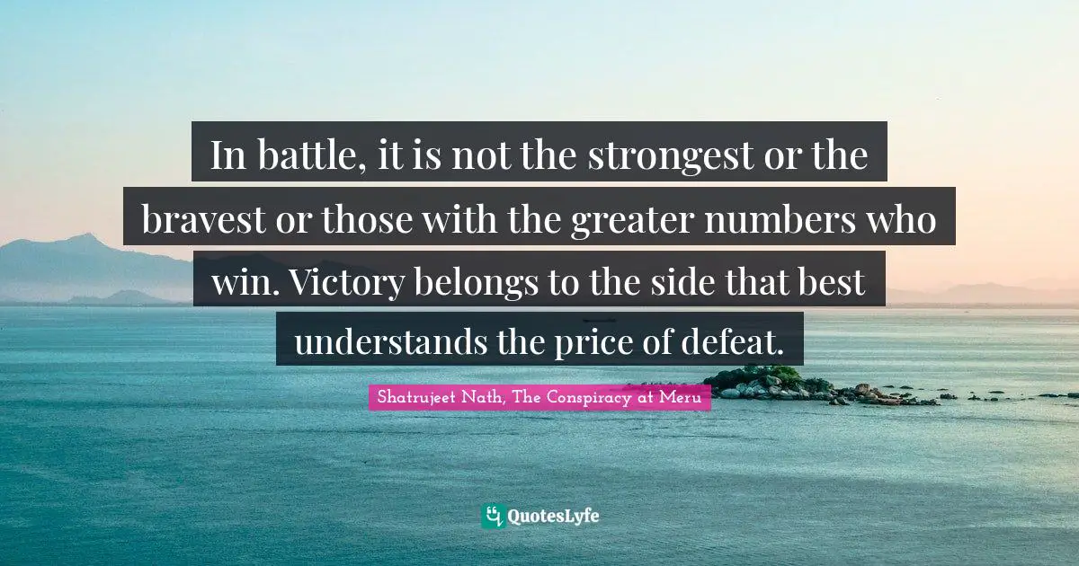 In battle, it is not the strongest or the bravest or those with the greater numbers who win. Victory belongs to the side that best understands the price of defeat.