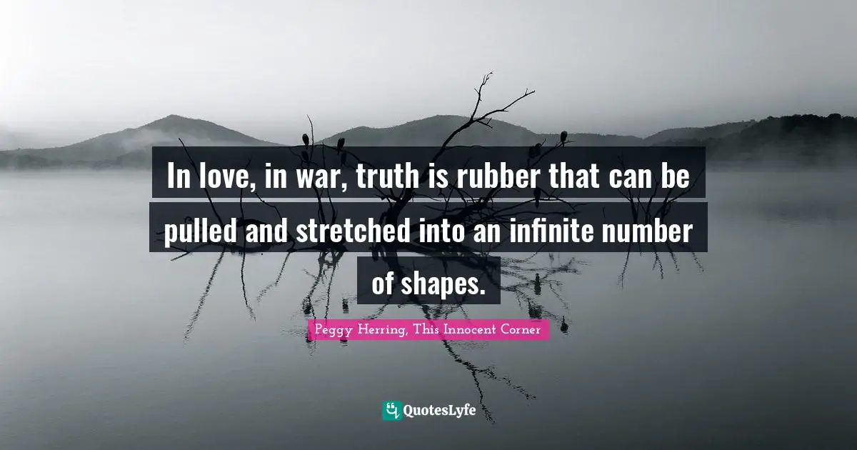 E.J.H. Corner Quotes: "In love, in war, truth is rubber that can be pulled and stretched into an infinite number of shapes."
