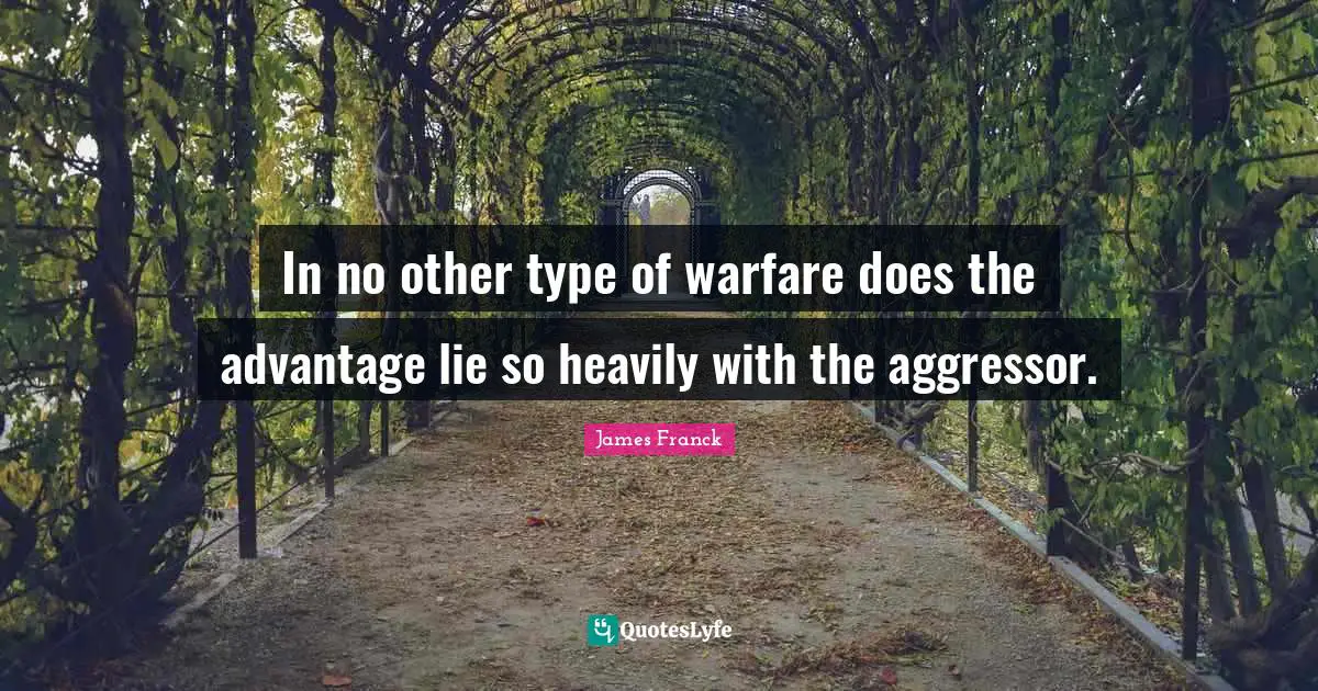In no other type of warfare does the advantage lie so heavily with the aggressor.