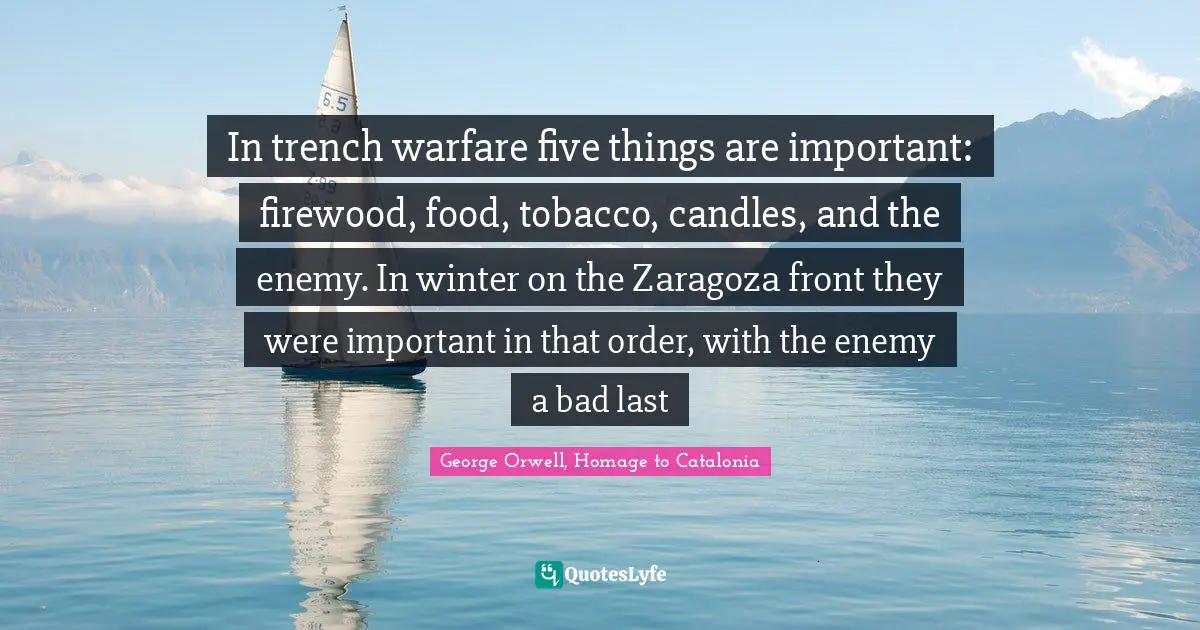 In trench warfare five things are important: firewood, food, tobacco, candles, and the enemy. In winter on the Zaragoza front they were important in that order, with the enemy a bad last
