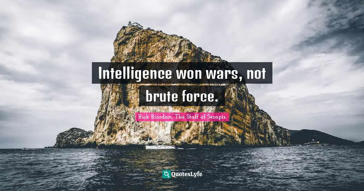 Intelligence won wars, not brute force.
