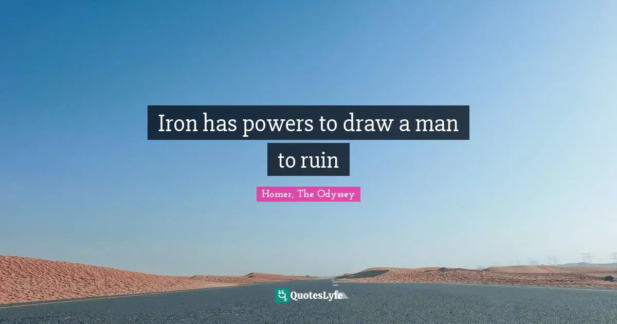 Homer, The Odyssey Quotes: "Iron has powers to draw a man to ruin"