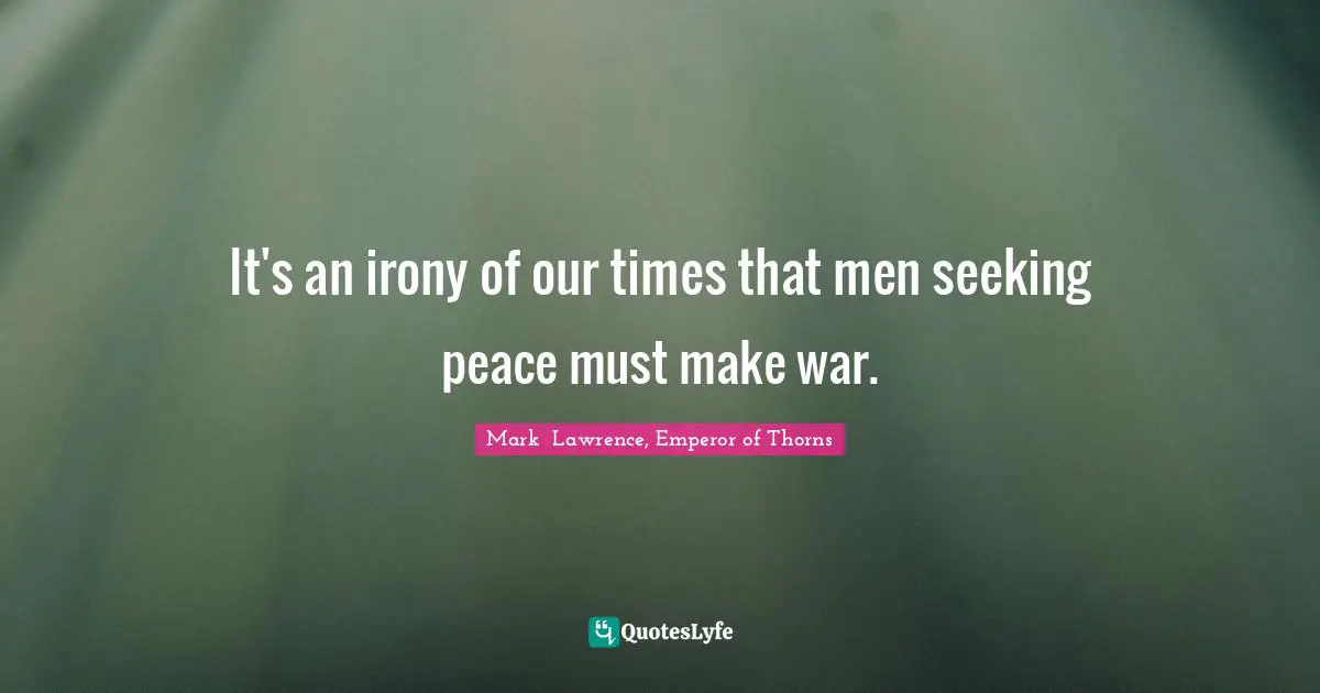 It's an irony of our times that men seeking peace must make war.