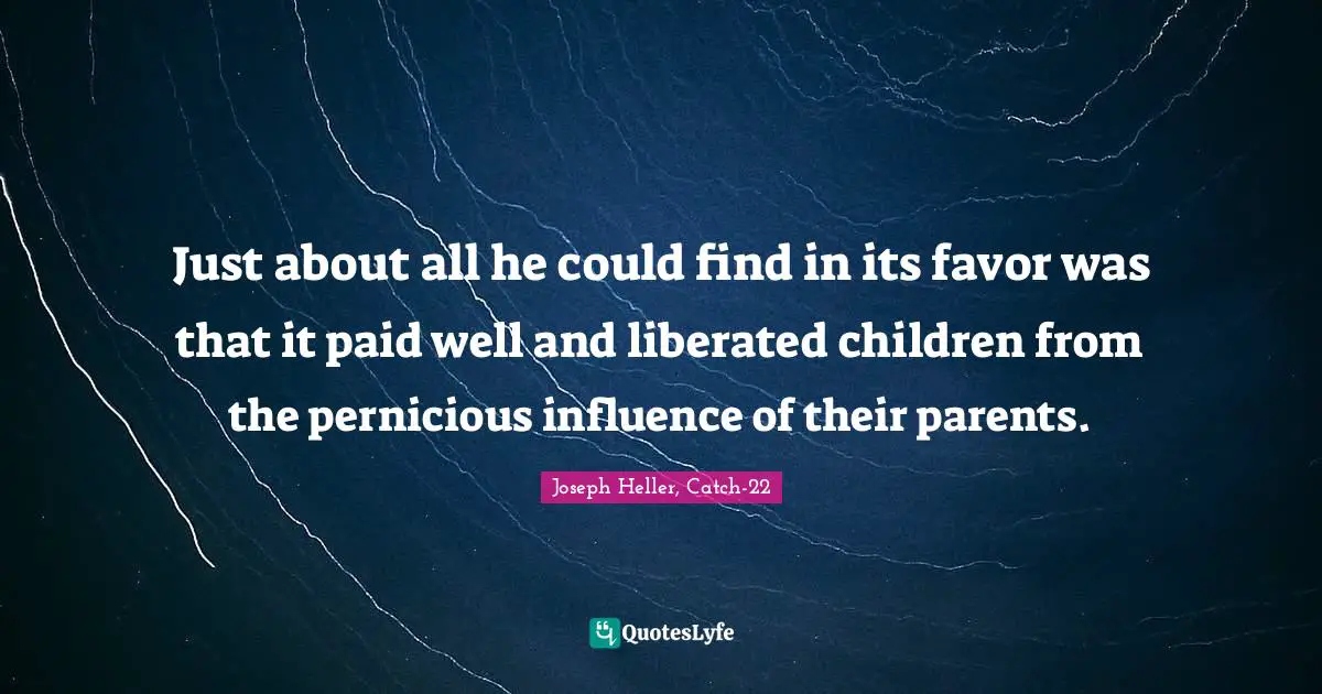 Just about all he could find in its favor was that it paid well and liberated children from the pernicious influence of their parents.