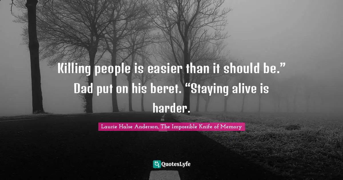 Killing people is easier than it should be.” Dad put on his beret. “Staying alive is harder.