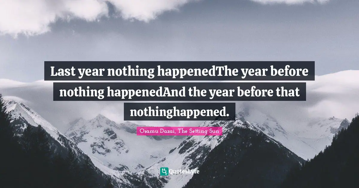 Osamu Dazai, The Setting Sun Quotes: Last year nothing happenedThe year before nothing happenedAnd the year before that nothinghappened.