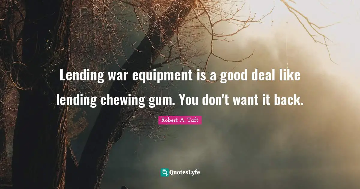 Lending war equipment is a good deal like lending chewing gum. You don't want it back.