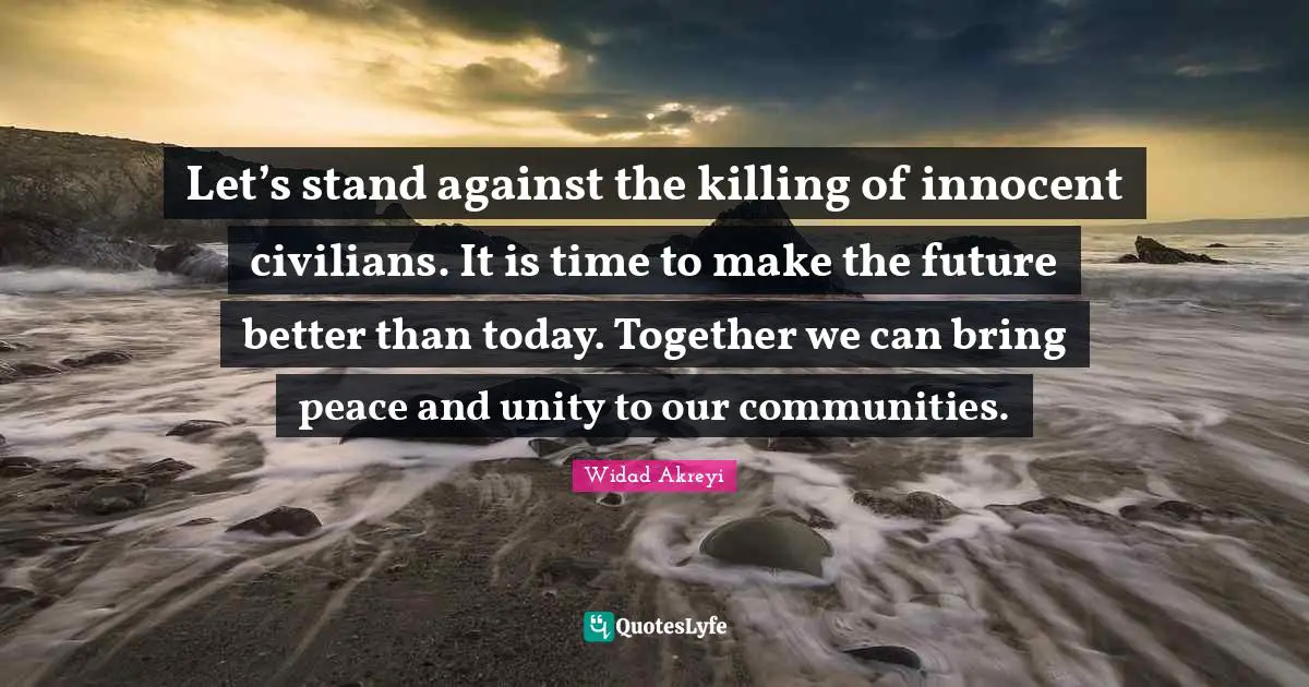 Kurds Quotes: "Let’s stand against the killing of innocent civilians. It is time to make the future better than today. Together we can bring peace and unity to our communities."