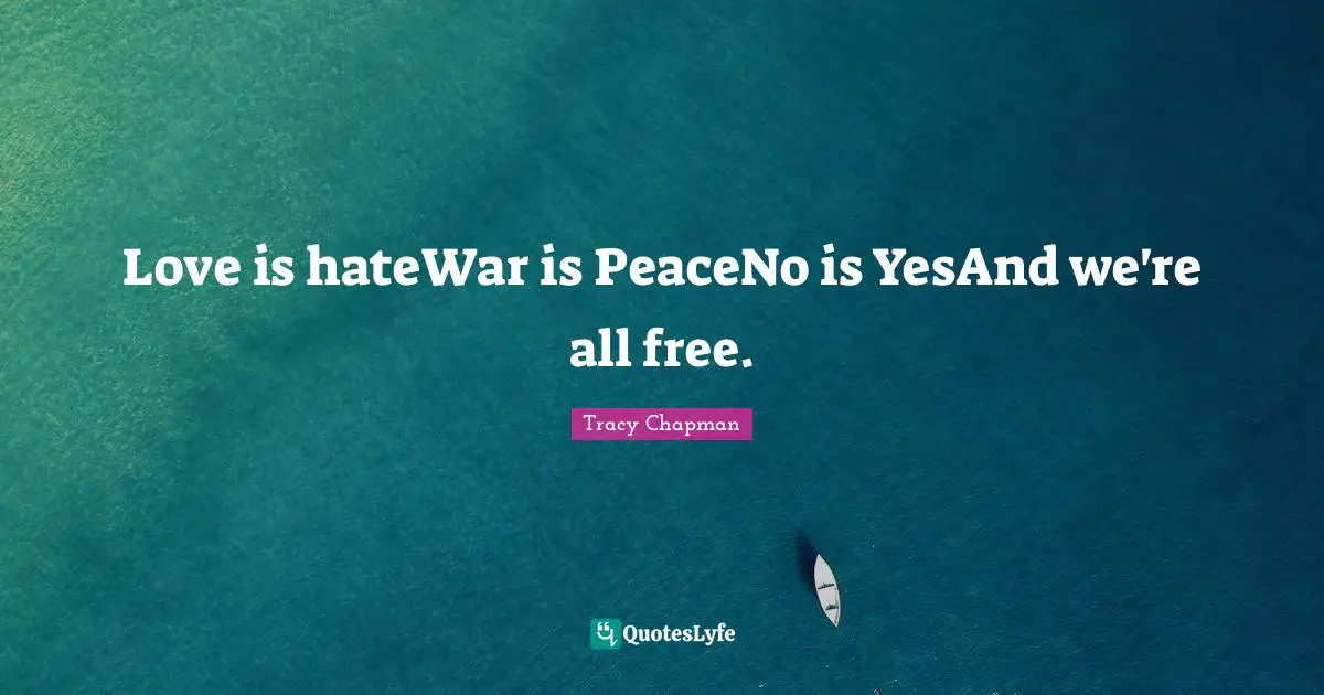 Love is hateWar is PeaceNo is YesAnd we're all free.