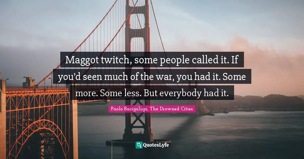 Maggot twitch, some people called it. If you’d seen much of the war, you had it. Some more. Some less. But everybody had it.